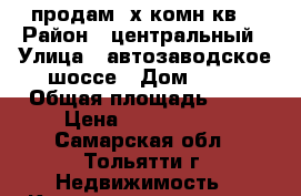 продам 3х комн.кв. › Район ­ центральный › Улица ­ автозаводское шоссе › Дом ­ 41 › Общая площадь ­ 65 › Цена ­ 2 500 000 - Самарская обл., Тольятти г. Недвижимость » Квартиры продажа   